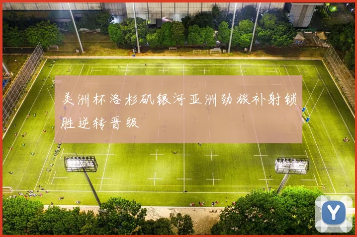 美洲杯洛杉矶银河亚洲劲旅补射锁胜逆转晋级