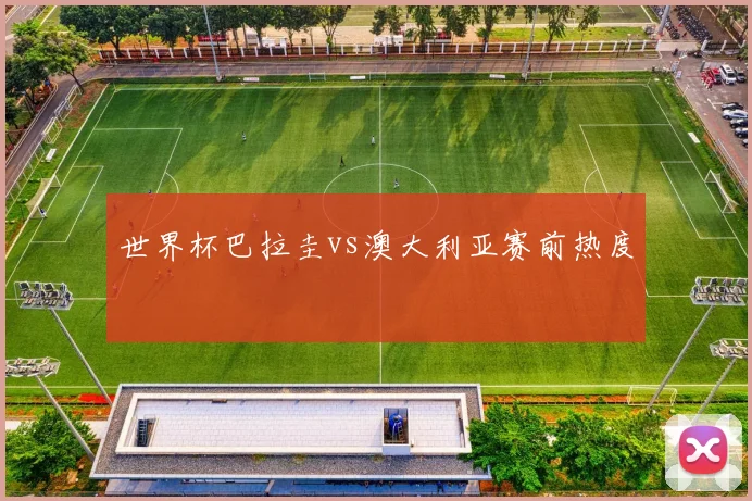 世界杯巴拉圭vs澳大利亚赛前热度