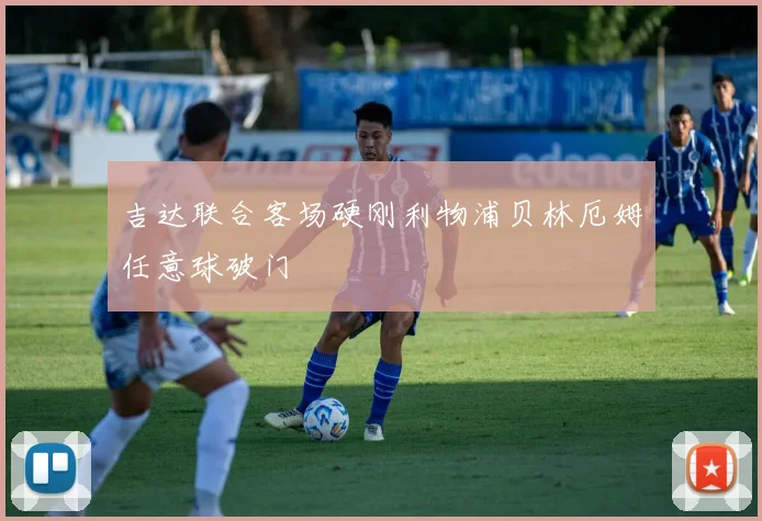吉达联合客场硬刚利物浦贝林厄姆任意球破门