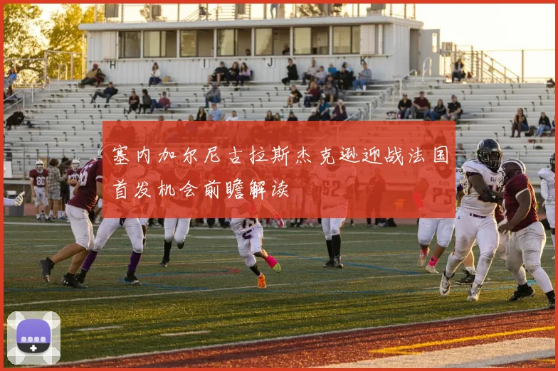 塞内加尔尼古拉斯杰克逊迎战法国首发机会前瞻解读