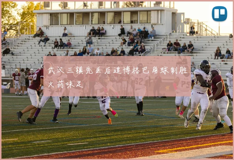 武汉三镇先丢后追博格巴角球制胜火药味足