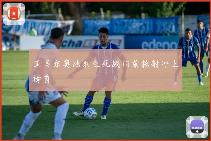亚马尔奥地利生死战门前抢射冲上榜首