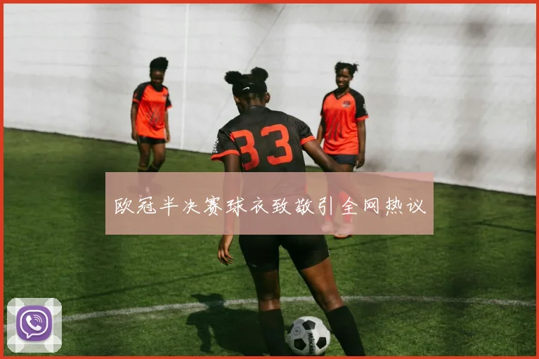 欧冠半决赛球衣致敬引全网热议
