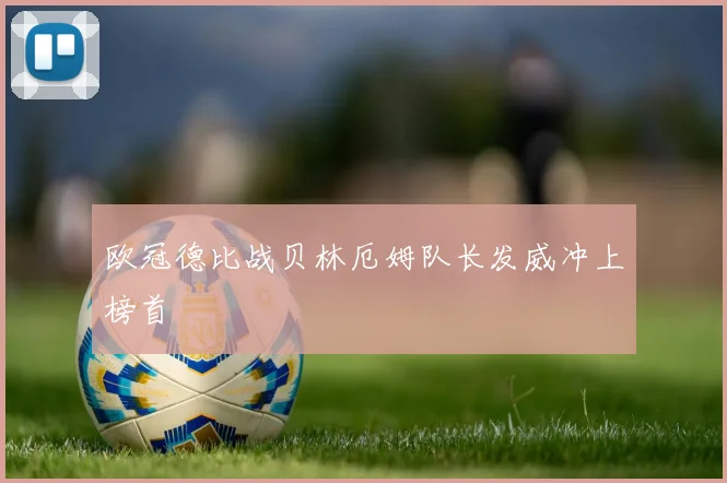 欧冠德比战贝林厄姆队长发威冲上榜首