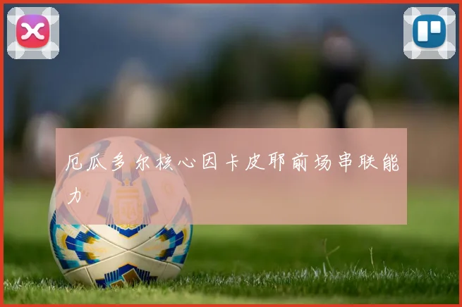 厄瓜多尔核心因卡皮耶前场串联能力