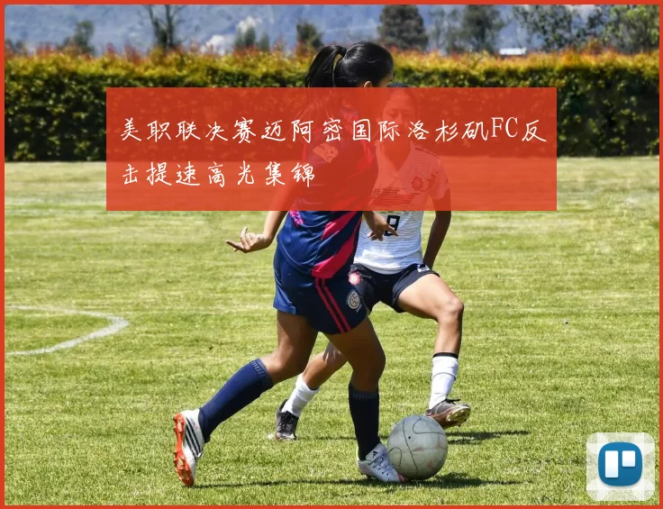 美职联决赛迈阿密国际洛杉矶FC反击提速高光集锦