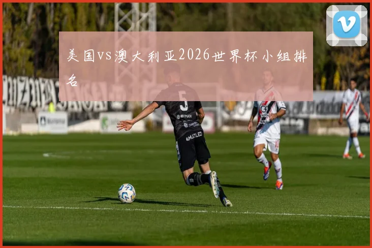 美国vs澳大利亚2026世界杯小组排名