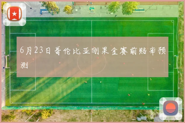 6月23日哥伦比亚刚果金赛前赔率预测