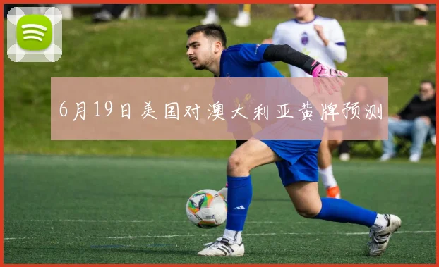 6月19日美国对澳大利亚黄牌预测