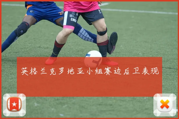 英格兰克罗地亚小组赛边后卫表现