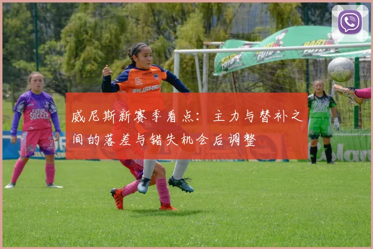 威尼斯新赛季看点:主力与替补之间的落差与错失机会后调整