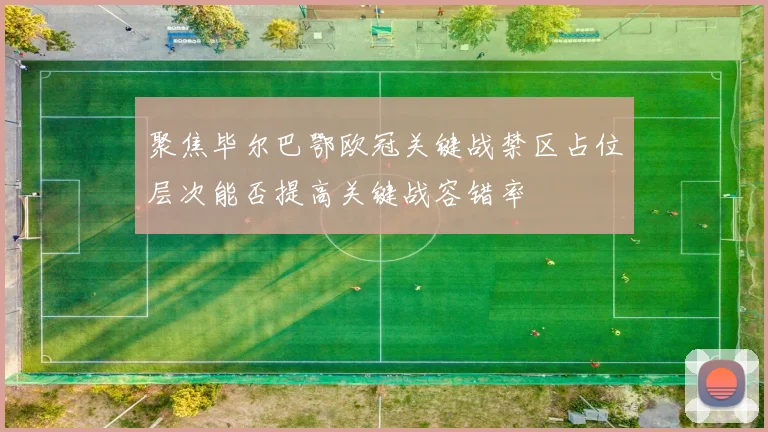 聚焦毕尔巴鄂欧冠关键战禁区占位层次能否提高关键战容错率