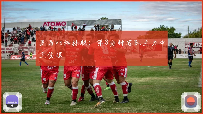 罗马vs柏林联：第8分钟客队主力中卫伤退
