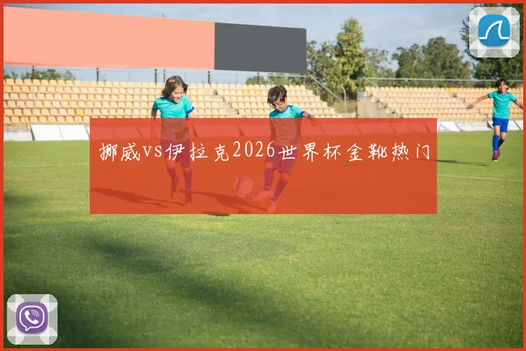 挪威vs伊拉克2026世界杯金靴热门