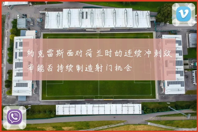 约克雷斯面对荷兰时的连续冲刺效率能否持续制造射门机会