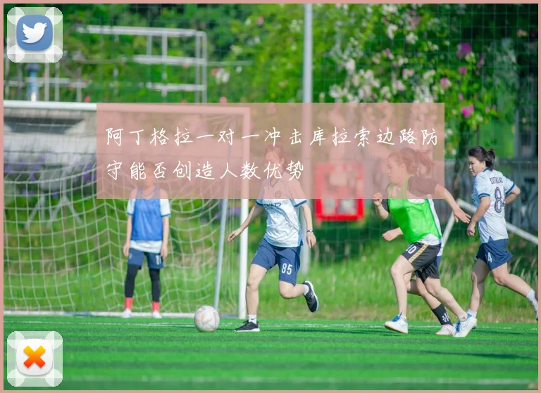 阿丁格拉一对一冲击库拉索边路防守能否创造人数优势