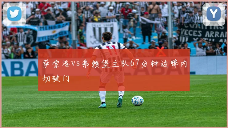 萨索洛vs弗赖堡主队67分钟边锋内切破门