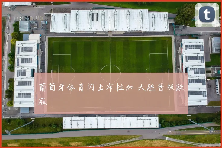 葡萄牙体育闪击布拉加 大胜晋级欧冠