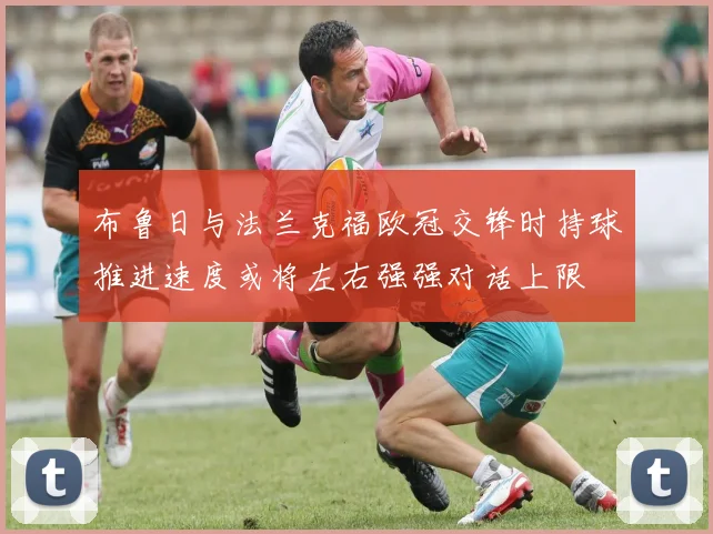 布鲁日与法兰克福欧冠交锋时持球推进速度或将左右强强对话上限
