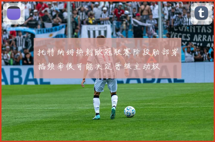 托特纳姆热刺欧冠联赛阶段肋部穿插频率很可能决定晋级主动权