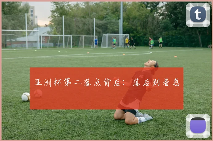 亚洲杯第二落点背后:落后别着急