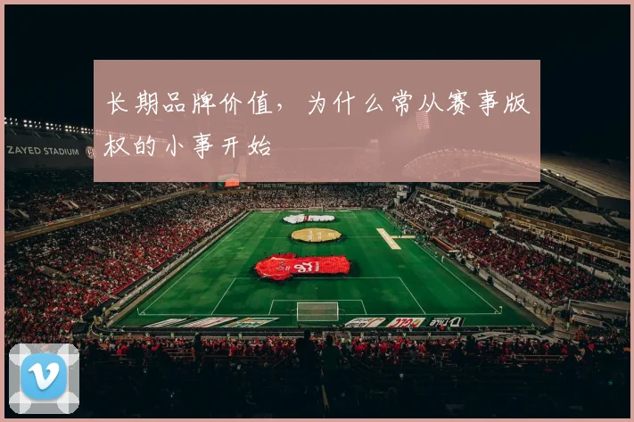 长期品牌价值,为什么常从赛事版权的小事开始