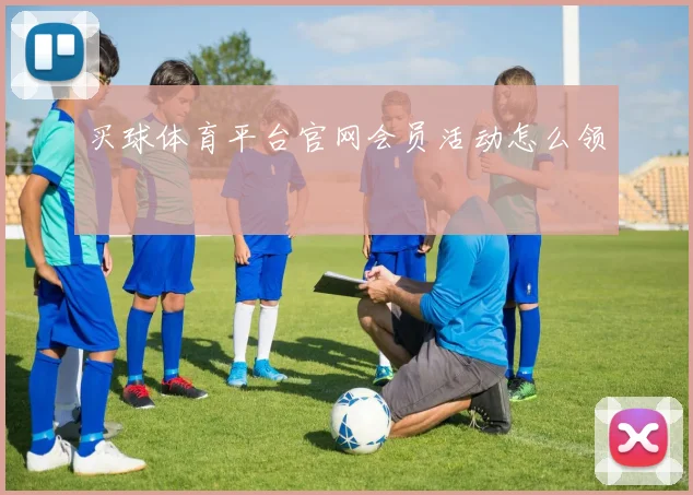 买球体育平台官网会员活动怎么领