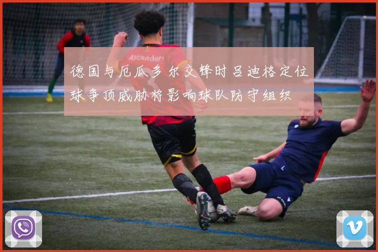 德国与厄瓜多尔交锋时吕迪格定位球争顶威胁将影响球队防守组织