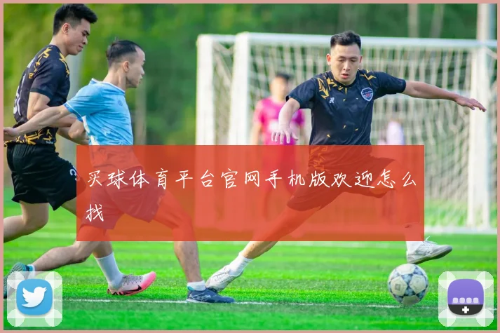 买球体育平台官网手机版欢迎怎么找