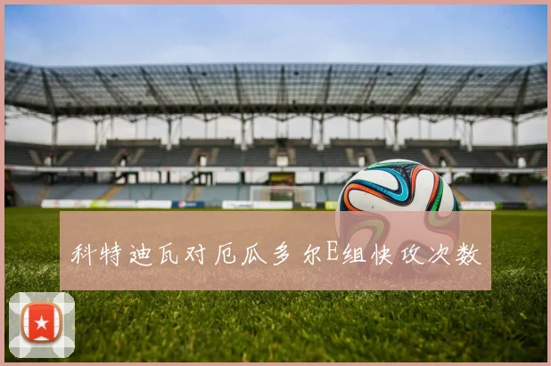 科特迪瓦对厄瓜多尔E组快攻次数
